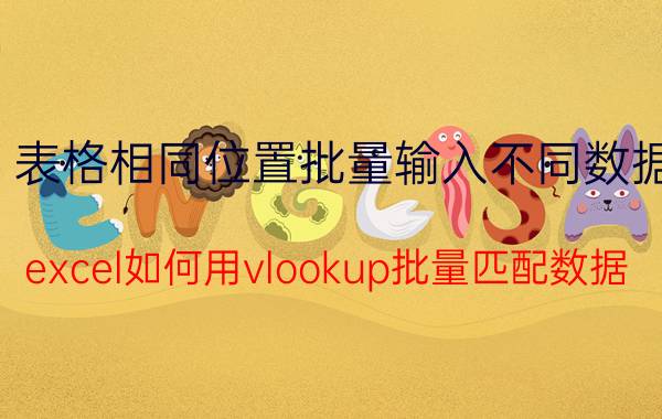 表格相同位置批量输入不同数据 excel如何用vlookup批量匹配数据？